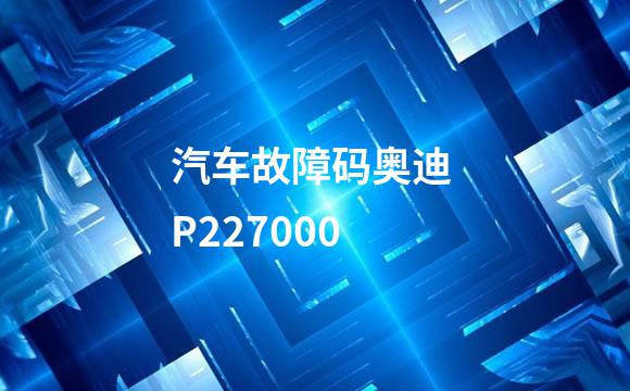 汽车故障码奥迪 P227000